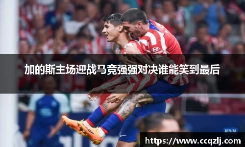 加的斯主场迎战马竞强强对决谁能笑到最后