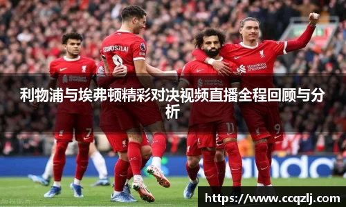 利物浦与埃弗顿精彩对决视频直播全程回顾与分析