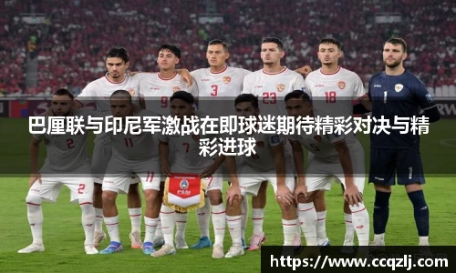 巴厘联与印尼军激战在即球迷期待精彩对决与精彩进球