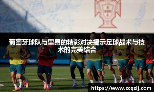 葡萄牙球队与里昂的精彩对决揭示足球战术与技术的完美结合