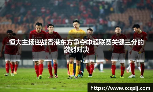 恒大主场迎战香港东方争夺中超联赛关键三分的激烈对决