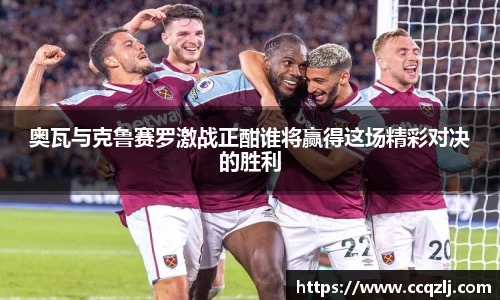 奥瓦与克鲁赛罗激战正酣谁将赢得这场精彩对决的胜利