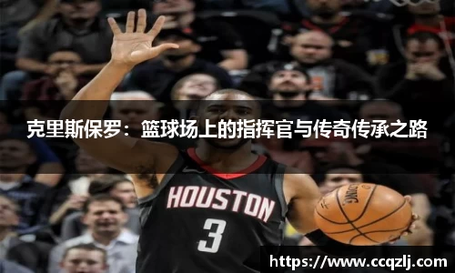 克里斯保罗：篮球场上的指挥官与传奇传承之路