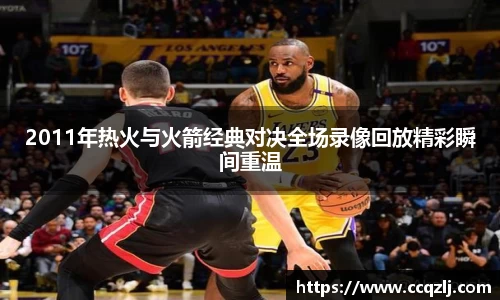 2011年热火与火箭经典对决全场录像回放精彩瞬间重温