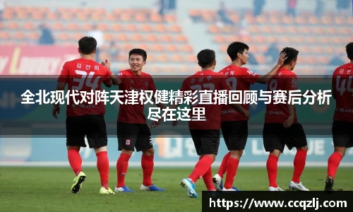 全北现代对阵天津权健精彩直播回顾与赛后分析尽在这里